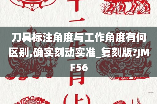 刀具标注角度与工作角度有何区别,确实刻动实准_复刻版?JMF56