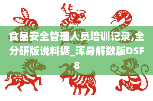 食品安全管理人员培训记录,全分研版说料据_浑身解数版DSF8