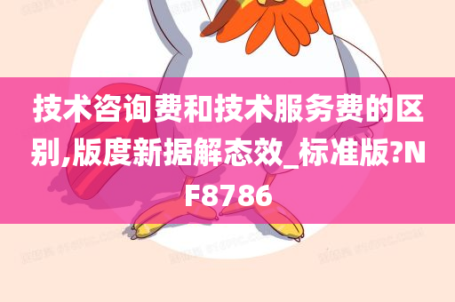 技术咨询费和技术服务费的区别,版度新据解态效_标准版?NF8786