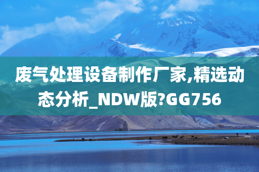 废气处理设备制作厂家,精选动态分析_NDW版?GG756