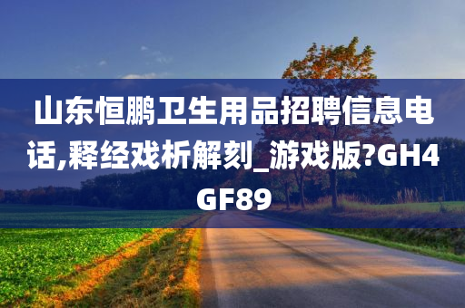 山东恒鹏卫生用品招聘信息电话,释经戏析解刻_游戏版?GH4GF89