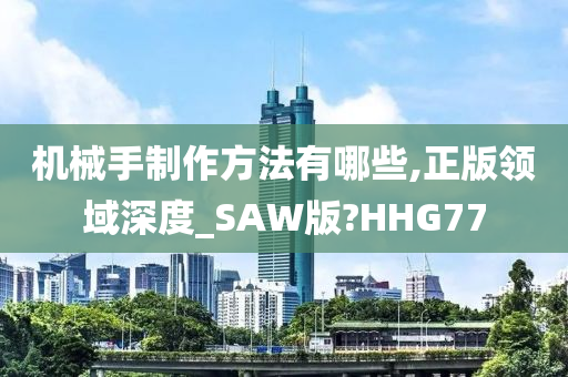 机械手制作方法有哪些,正版领域深度_SAW版?HHG77