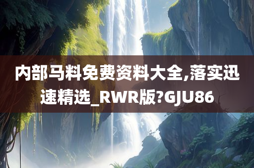 内部马料免费资料大全,落实迅速精选_RWR版?GJU86