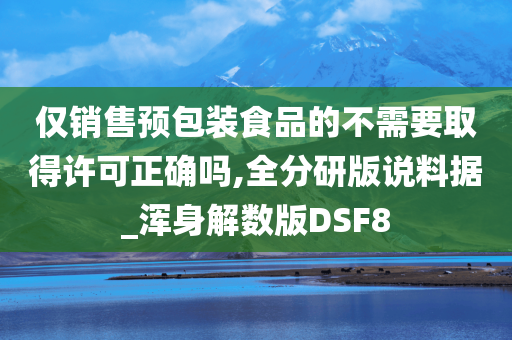 仅销售预包装食品的不需要取得许可正确吗,全分研版说料据_浑身解数版DSF8