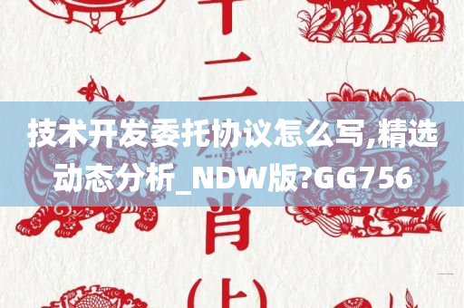 技术开发委托协议怎么写,精选动态分析_NDW版?GG756