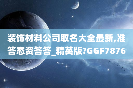 装饰材料公司取名大全最新,准答态资答答_精英版?GGF7876