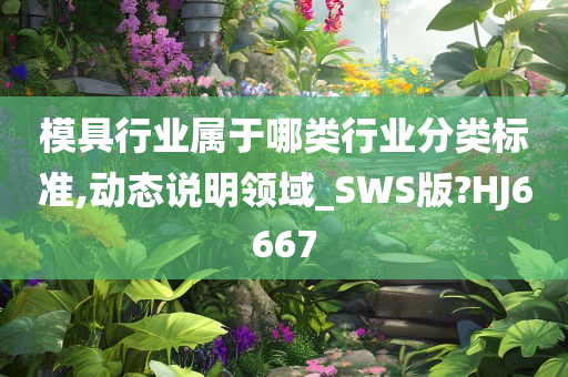 模具行业属于哪类行业分类标准,动态说明领域_SWS版?HJ6667