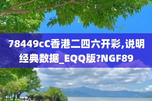 78449cC香港二四六开彩,说明经典数据_EQQ版?NGF89