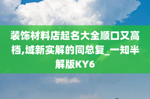 装饰材料店起名大全顺口又高档,域新实解的同总复_一知半解版KY6