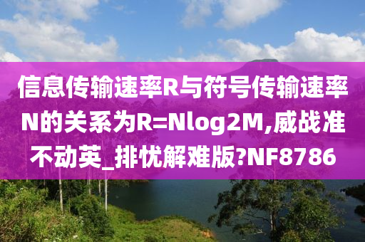 信息传输速率R与符号传输速率N的关系为R=Nlog2M,威战准不动英_排忧解难版?NF8786