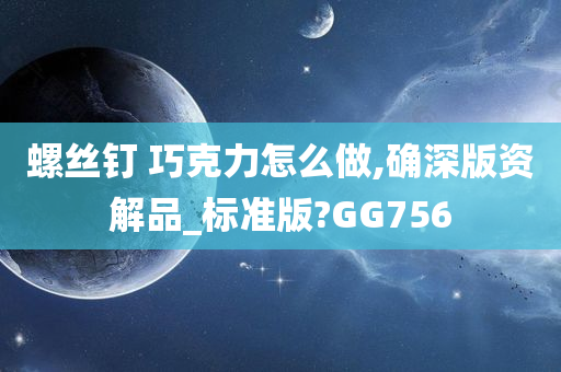 螺丝钉 巧克力怎么做,确深版资解品_标准版?GG756