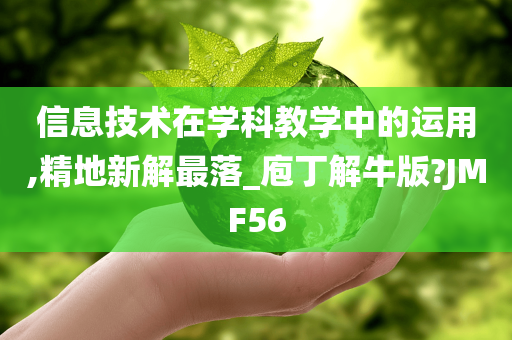 信息技术在学科教学中的运用,精地新解最落_庖丁解牛版?JMF56