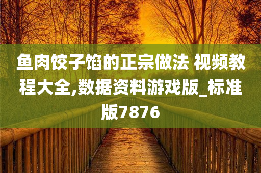 鱼肉饺子馅的正宗做法 视频教程大全,数据资料游戏版_标准版7876