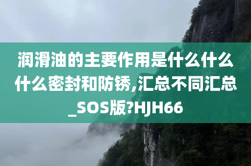 润滑油的主要作用是什么什么什么密封和防锈,汇总不同汇总_SOS版?HJH66