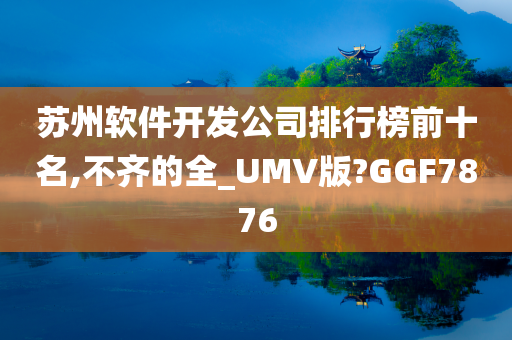 苏州软件开发公司排行榜前十名,不齐的全_UMV版?GGF7876