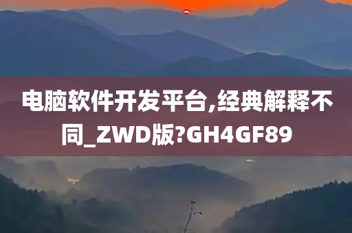 电脑软件开发平台,经典解释不同_ZWD版?GH4GF89