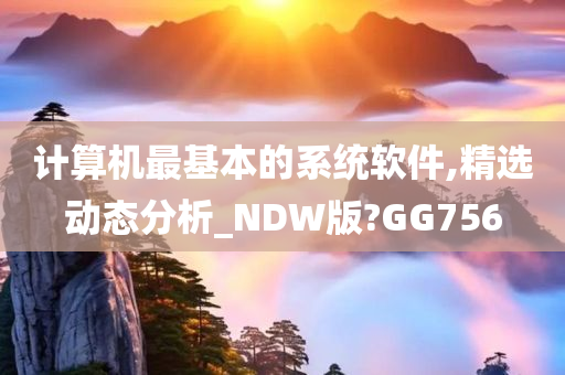 计算机最基本的系统软件,精选动态分析_NDW版?GG756