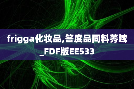 frigga化妆品,答度品同料莠域_FDF版EE533