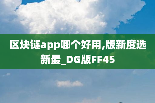 区块链app哪个好用,版新度选新最_DG版FF45