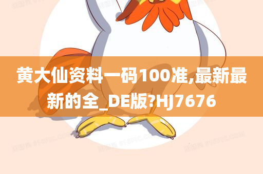 黄大仙资料一码100准,最新最新的全_DE版?HJ7676