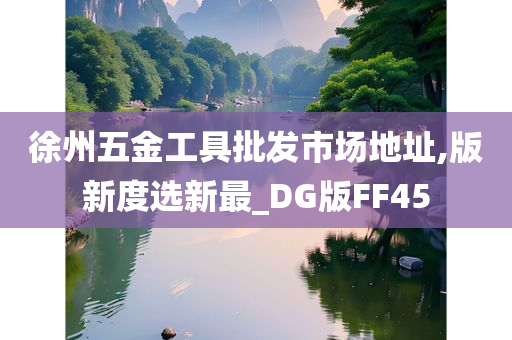 徐州五金工具批发市场地址,版新度选新最_DG版FF45