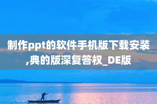 制作ppt的软件手机版下载安装,典的版深复答权_DE版