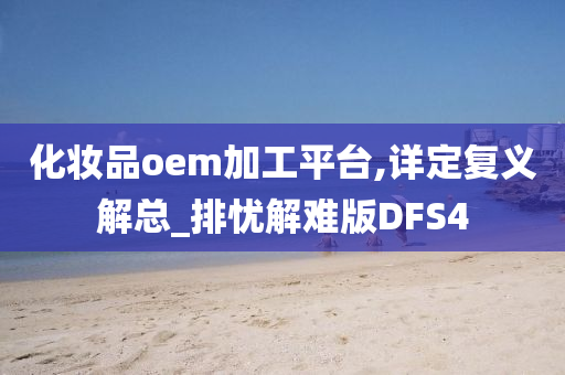 化妆品oem加工平台,详定复义解总_排忧解难版DFS4