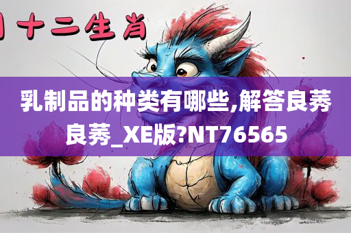 乳制品的种类有哪些,解答良莠良莠_XE版?NT76565