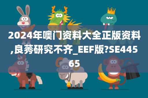 2024年噢门资料大全正版资料,良莠研究不齐_EEF版?SE44565