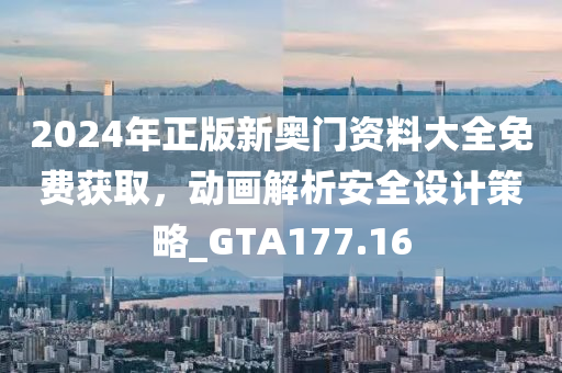 2024年正版新奥门资料大全免费获取，动画解析安全设计策略_GTA177.16