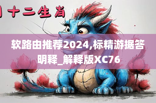 软路由推荐2024,标精游据答明释_解释版XC76