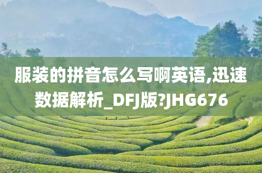 服装的拼音怎么写啊英语,迅速数据解析_DFJ版?JHG676