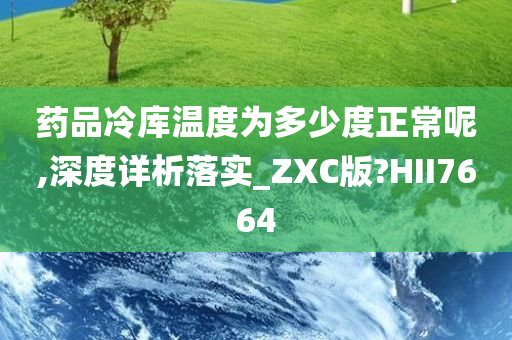 药品冷库温度为多少度正常呢,深度详析落实_ZXC版?HII7664