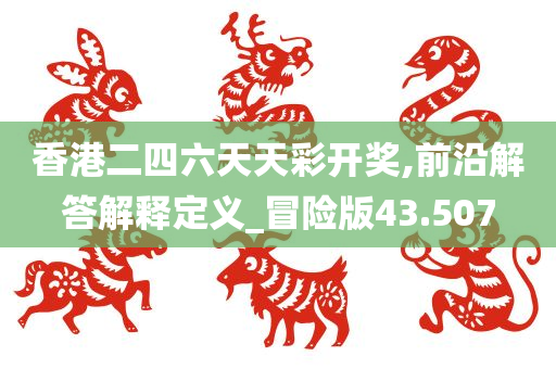 香港二四六天天彩开奖,前沿解答解释定义_冒险版43.507