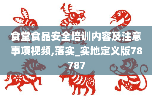 食堂食品安全培训内容及注意事项视频,落实_实地定义版78787