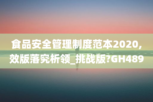 食品安全管理制度范本2020,效版落究析领_挑战版?GH489