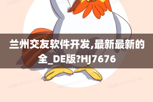 兰州交友软件开发,最新最新的全_DE版?HJ7676