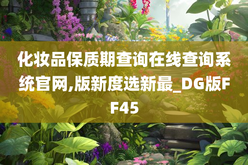 化妆品保质期查询在线查询系统官网,版新度选新最_DG版FF45