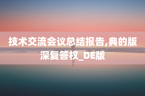 技术交流会议总结报告,典的版深复答权_DE版