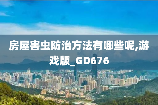 房屋害虫防治方法有哪些呢,游戏版_GD676