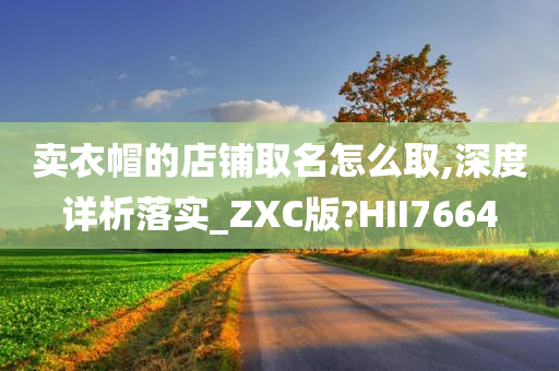 卖衣帽的店铺取名怎么取,深度详析落实_ZXC版?HII7664