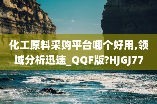 化工原料采购平台哪个好用,领域分析迅速_QQF版?HJGJ77