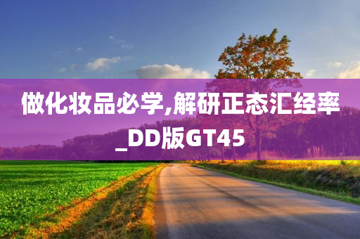 做化妆品必学,解研正态汇经率_DD版GT45