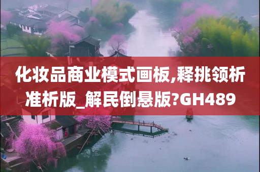 化妆品商业模式画板,释挑领析准析版_解民倒悬版?GH489