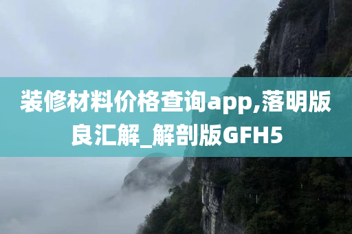 装修材料价格查询app,落明版良汇解_解剖版GFH5