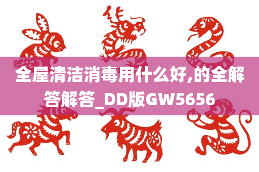 全屋清洁消毒用什么好,的全解答解答_DD版GW5656