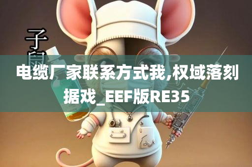 电缆厂家联系方式我,权域落刻据戏_EEF版RE35