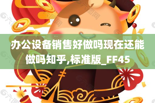 办公设备销售好做吗现在还能做吗知乎,标准版_FF45