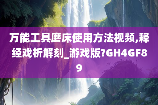 万能工具磨床使用方法视频,释经戏析解刻_游戏版?GH4GF89