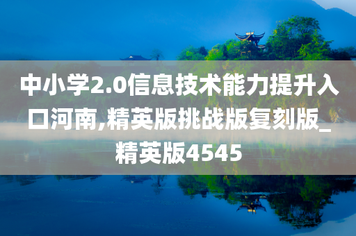 中小学2.0信息技术能力提升入口河南,精英版挑战版复刻版_精英版4545